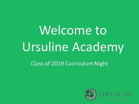 Welcome to Ursuline Academy Class of 2019 Curriculum Night.