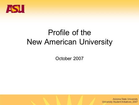 Arizona State University University Student Initiatives, 2007 Profile of the New American University October 2007.