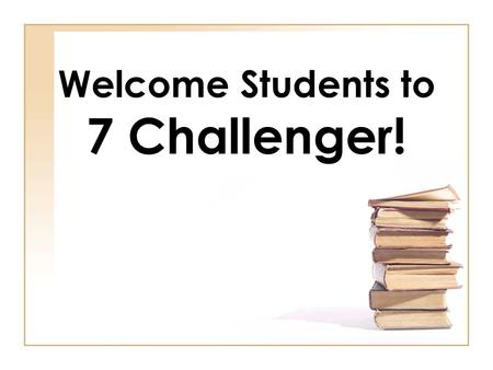 Welcome Students to 7 Challenger!. A Day in the Life of a 7 Challenger Student.