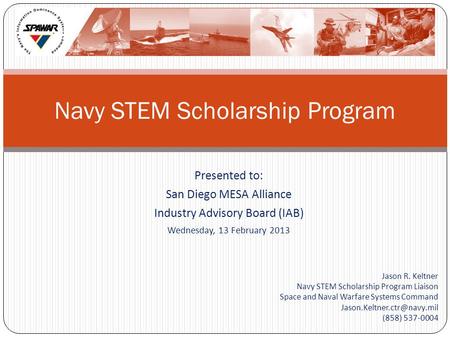 Presented to: San Diego MESA Alliance Industry Advisory Board (IAB) Wednesday, 13 February 2013 Jason R. Keltner Navy STEM Scholarship Program Liaison.