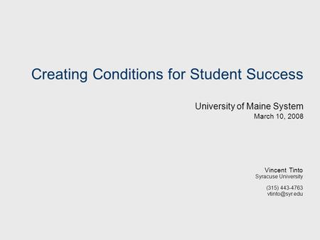 Creating Conditions for Student Success University of Maine System March 10, 2008 Vincent Tinto Syracuse University (315) 443-4763
