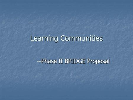 Learning Communities --Phase II BRIDGE Proposal. Definition of a Learning Community “ “Any one of a variety of curricular structures that link together.