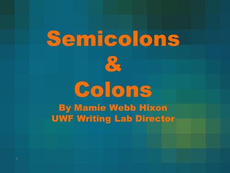 Semicolons & Colons By Mamie Webb Hixon UWF Writing Lab Director 1.