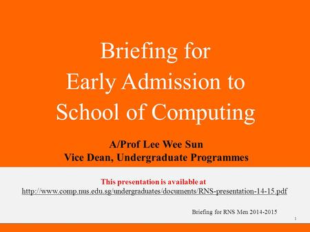 Briefing for RNS Men 2014-2015 Briefing for Early Admission to School of Computing A/Prof Lee Wee Sun Vice Dean, Undergraduate Programmes 1 This presentation.