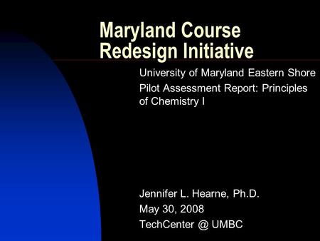 Maryland Course Redesign Initiative University of Maryland Eastern Shore Pilot Assessment Report: Principles of Chemistry I Jennifer L. Hearne, Ph.D. May.