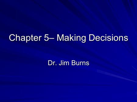 Chapter 5– Making Decisions Dr. Jim Burns. In Java, the simplest statement.. Is the if(..) statement if(someVariable==10) System.out.println(“The value.