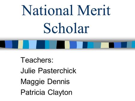 National Merit Scholar Teachers: Julie Pasterchick Maggie Dennis Patricia Clayton.