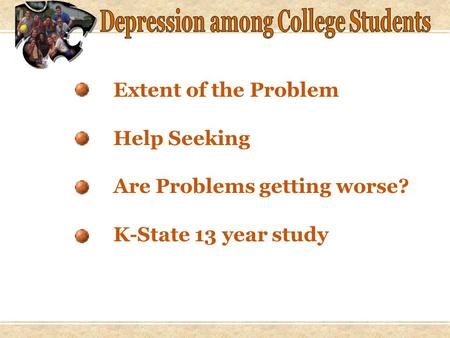 Extent of the Problem Help Seeking Are Problems getting worse? K-State 13 year study.