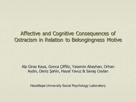Affective and Cognitive Consequences of Ostracism in Relation to Belongingness Motive Alp Giray Kaya, Gonca Çiffiliz, Yasemin Abayhan, Orhan Aydın, Deniz.