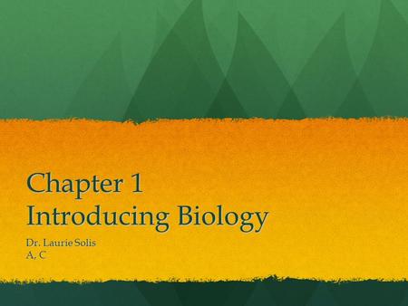 Chapter 1 Introducing Biology Dr. Laurie Solis A, C.