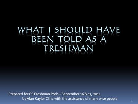 Prepared for CS Freshman Pods – September 16 & 17, 2014 by Alan Kaylor Cline with the assistance of many wise people 1.