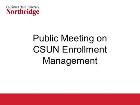 Public Meeting on CSUN Enrollment Management. Agenda Why is CSUN required to seek additional enrollment management tools? Overview of proposed impaction.
