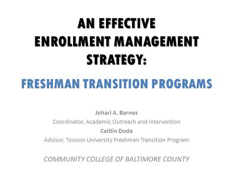 AN EFFECTIVE ENROLLMENT MANAGEMENT STRATEGY: FRESHMAN TRANSITION PROGRAMS Johari A. Barnes Coordinator, Academic Outreach and Intervention Caitlin Duda.