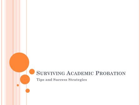 S URVIVING A CADEMIC P ROBATION Tips and Success Strategies.