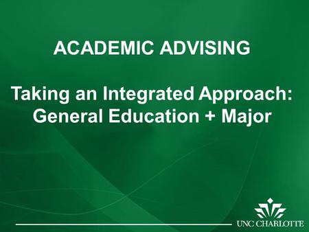 ACADEMIC ADVISING Taking an Integrated Approach: General Education + Major.