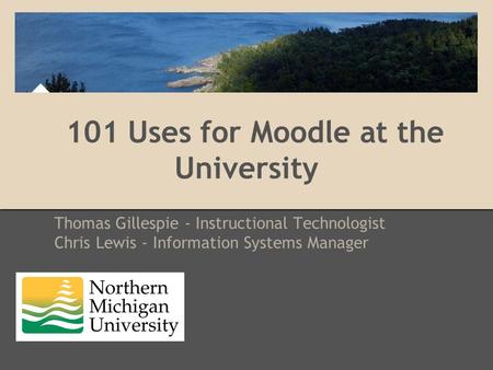 101 Uses for Moodle at the University Thomas Gillespie - Instructional Technologist Chris Lewis - Information Systems Manager.