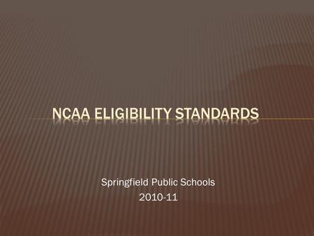 Springfield Public Schools 2010-11.  Provide an awareness regarding NCAA qualification  Ensure student-athletes understand the importance of the ACT.
