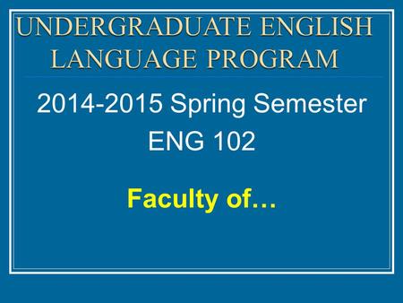 2014-2015 Spring Semester ENG 102 Faculty of…. The course syllabus contains all the important dates you need to know through the semester. Syllabus.