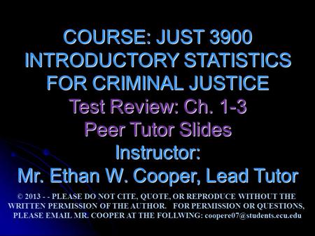 COURSE: JUST 3900 INTRODUCTORY STATISTICS FOR CRIMINAL JUSTICE Test Review: Ch. 1-3 Peer Tutor Slides Instructor: Mr. Ethan W. Cooper, Lead Tutor © 2013.