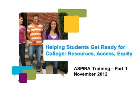 Helping Students Get Ready for College: Resources, Access, Equity ASPIRA Training – Part 1 November 2012.