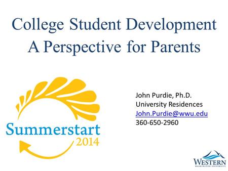 College Student Development A Perspective for Parents John Purdie, Ph.D. University Residences 360-650-2960.
