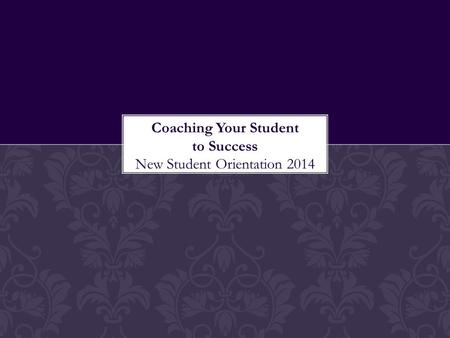 Coaching Your Student to Success New Student Orientation 2014.