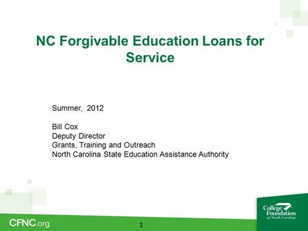 NC Forgivable Education Loans for Service 1 Summer, 2012 Bill Cox Deputy Director Grants, Training and Outreach North Carolina State Education Assistance.