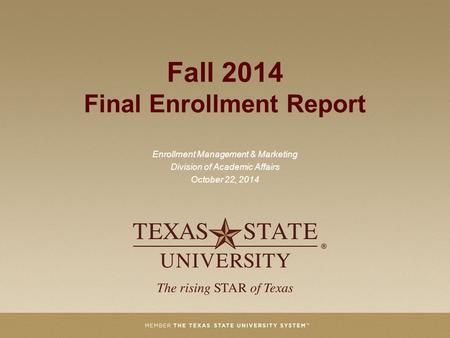 Fall 2014 Final Enrollment Report Enrollment Management & Marketing Division of Academic Affairs October 22, 2014.