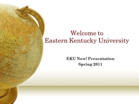 Welcome to Eastern Kentucky University EKU Now! Presentation Spring 2011.
