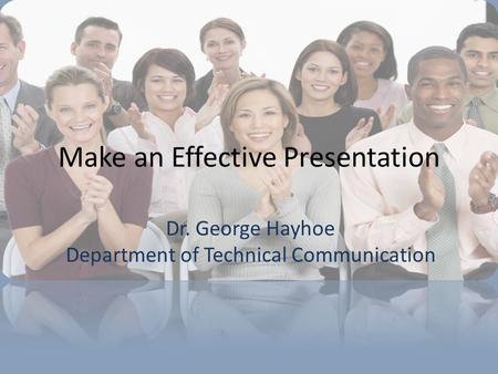 Dr. George Hayhoe Department of Technical Communication Make an Effective Presentation.