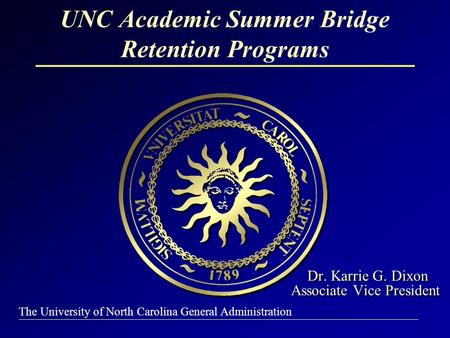 The University of North Carolina General Administration Dr. Karrie G. Dixon Associate Vice President Dr. Karrie G. Dixon Associate Vice President UNC Academic.