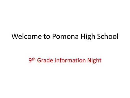 Welcome to Pomona High School 9 th Grade Information Night.