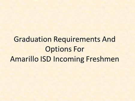 Graduation Requirements And Options For Amarillo ISD Incoming Freshmen.
