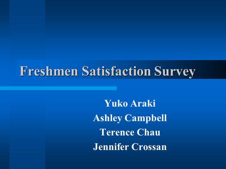Freshmen Satisfaction Survey Yuko Araki Ashley Campbell Terence Chau Jennifer Crossan.