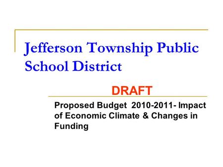 Jefferson Township Public School District DRAFT Proposed Budget 2010-2011- Impact of Economic Climate & Changes in Funding.