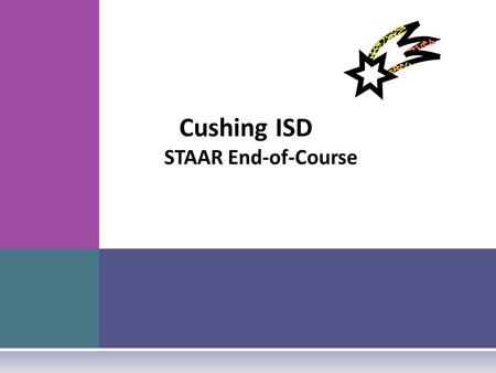 Cushing ISD STAAR End-of-Course. S ENATE BILL 1031  Requires end-of-course (EOC) assessment instruments in Algebra I, Algebra II, Geometry, Biology,
