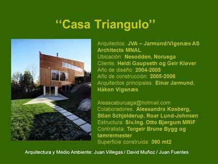 ‘‘Casa Triangulo’’ Arquitectura y Medio Ambiente: Juan Villegas / David Muñoz / Juan Fuentes Arquitectos: JVA – Jarmund/Vigsnæs AS Architects MNAL Ubicación: