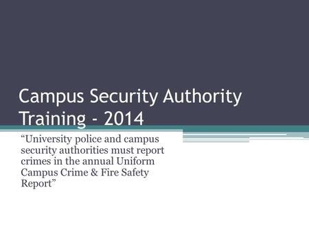 Campus Security Authority Training - 2014 “University police and campus security authorities must report crimes in the annual Uniform Campus Crime & Fire.