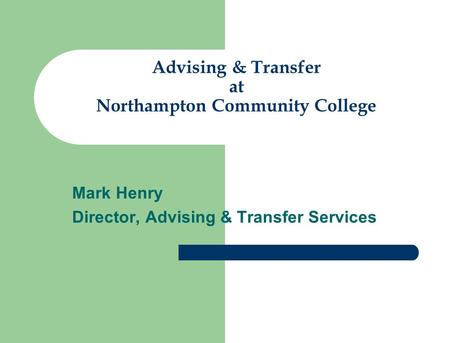 Advising & Transfer at Northampton Community College Mark Henry Director, Advising & Transfer Services.