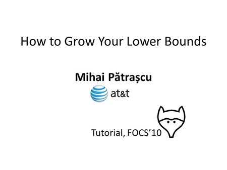 How to Grow Your Lower Bounds Mihai P ă trașcu Tutorial, FOCS’10.