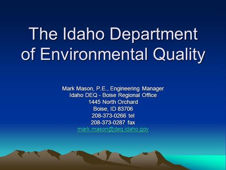 The Idaho Department of Environmental Quality Mark Mason, P.E., Engineering Manager Idaho DEQ - Boise Regional Office 1445 North Orchard Boise, ID 83706.