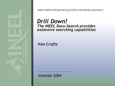 Idaho National Engineering and Environmental Laboratory Drill Down! The INEEL Docu-Search provides extensive searching capabilities Von Crofts Interlab.