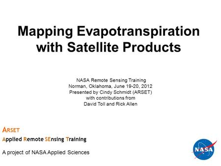 Mapping Evapotranspiration with Satellite Products NASA Remote Sensing Training Norman, Oklahoma, June 19-20, 2012 Presented by Cindy Schmidt (ARSET) with.