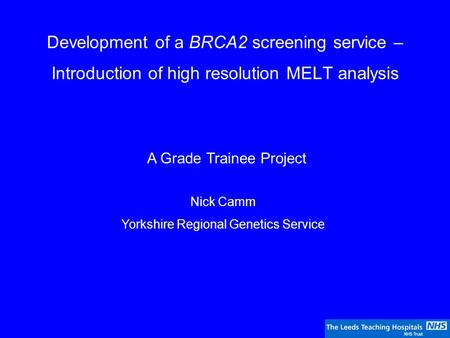 Development of a BRCA2 screening service – Introduction of high resolution MELT analysis A Grade Trainee Project Nick Camm Yorkshire Regional Genetics.