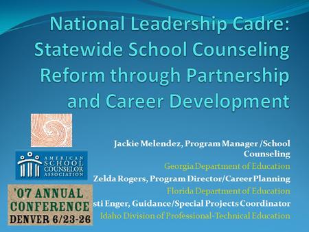 National Leadership Cadre: Statewide School Counseling Reform through Partnership and Career Development Jackie Melendez, Program Manager /School Counseling.