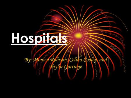 Hospitals By: Monica Robison, Celina Cooley, and Taylor Gorringe.