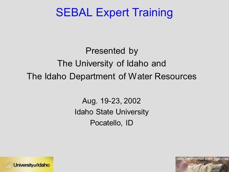 SEBAL Expert Training Presented by The University of Idaho and