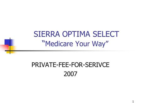 1 SIERRA OPTIMA SELECT “ Medicare Your Way” PRIVATE-FEE-FOR-SERIVCE 2007.