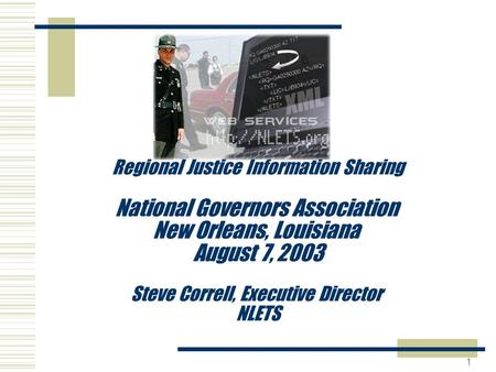 1 Regional Justice Information Sharing National Governors Association New Orleans, Louisiana August 7, 2003 Steve Correll, Executive Director NLETS.