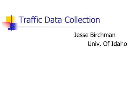 Traffic Data Collection Jesse Birchman Univ. Of Idaho.